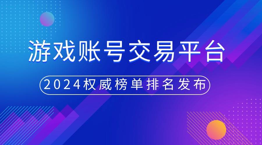 顾：游戏账号交易平台权威榜单发布mg不朽情缘网站2024年度回(图2)